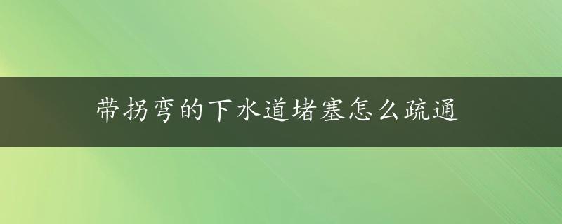 带拐弯的下水道堵塞怎么疏通