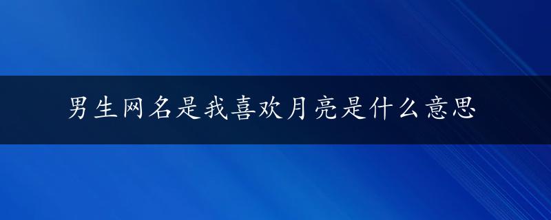 男生网名是我喜欢月亮是什么意思