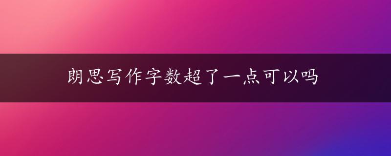 朗思写作字数超了一点可以吗