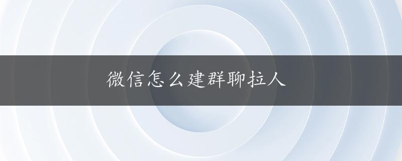 微信怎么建群聊拉人