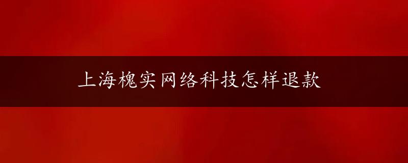 上海槐实网络科技怎样退款