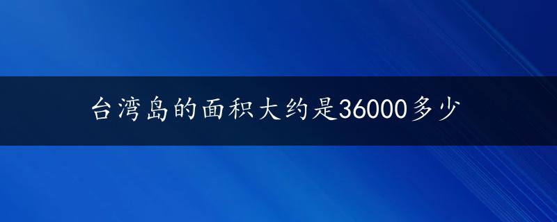 台湾岛的面积大约是36000多少