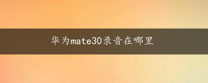 华为mate30录音在哪里