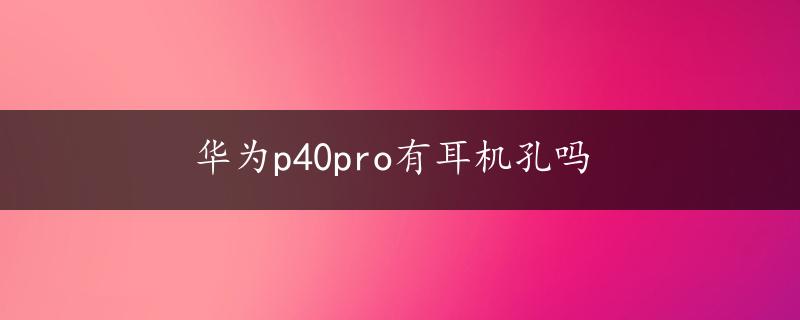 华为p40pro有耳机孔吗