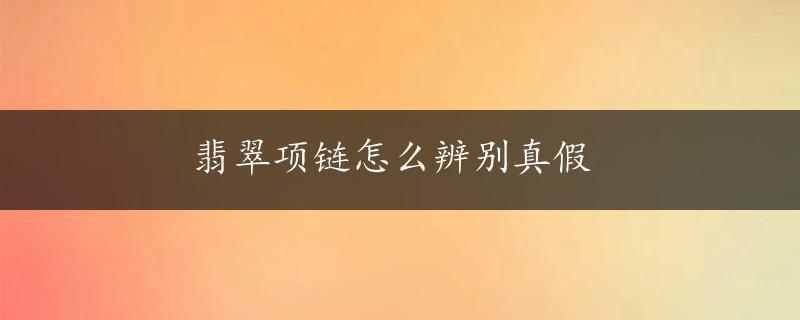 翡翠项链怎么辨别真假