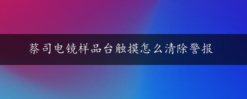 蔡司电镜样品台触摸怎么清除警报