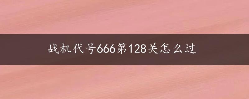 战机代号666第128关怎么过