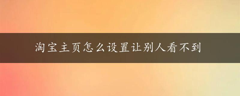 淘宝主页怎么设置让别人看不到