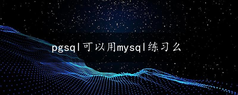 pgsql可以用mysql练习么