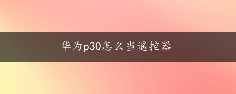 华为p30怎么当遥控器