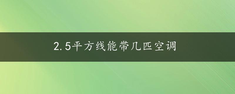 2.5平方线能带几匹空调