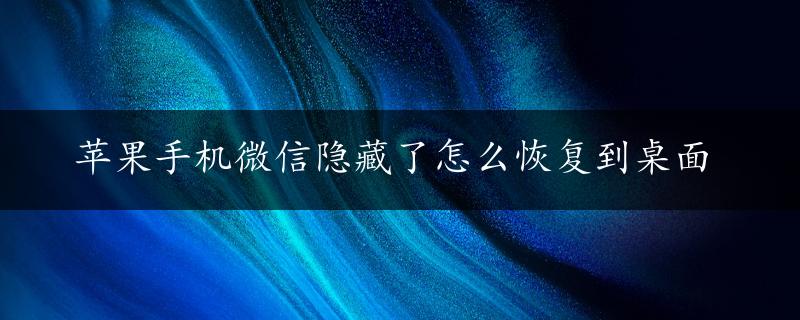 苹果手机微信隐藏了怎么恢复到桌面