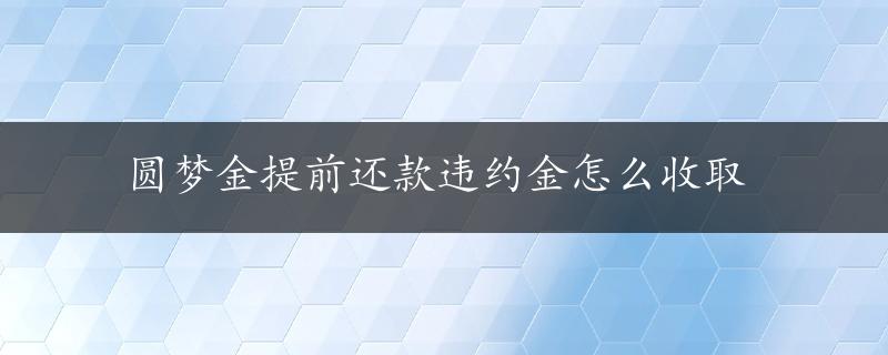 圆梦金提前还款违约金怎么收取