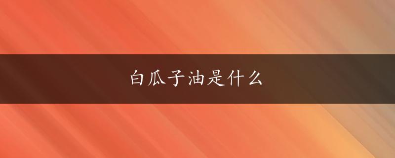 白瓜子油是什么