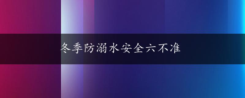 冬季防溺水安全六不准