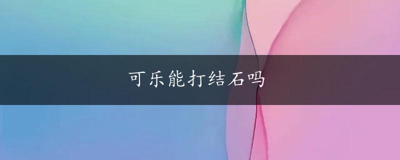 可乐能打结石吗