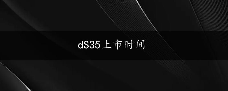 dS35上市时间