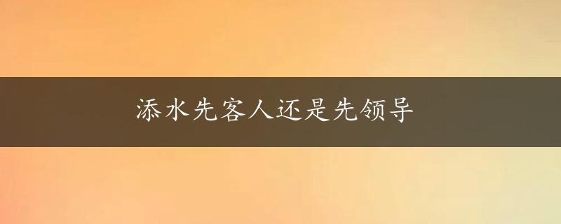 添水先客人还是先领导