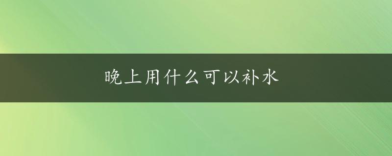 晚上用什么可以补水