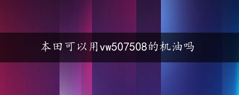 本田可以用vw507508的机油吗