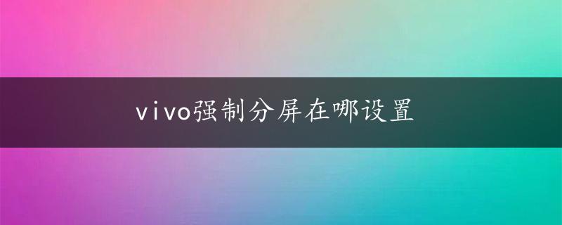 vivo强制分屏在哪设置