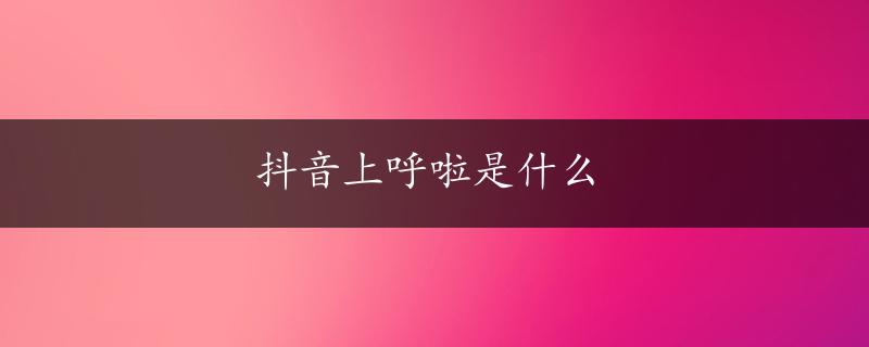 抖音上呼啦是什么