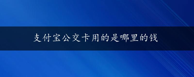 支付宝公交卡用的是哪里的钱