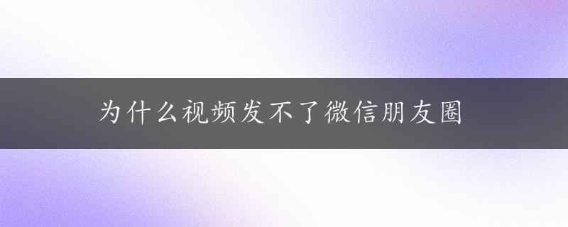 为什么视频发不了微信朋友圈