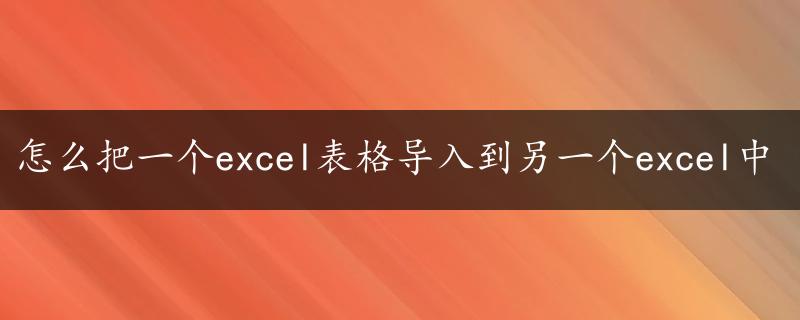 怎么把一个excel表格导入到另一个excel中