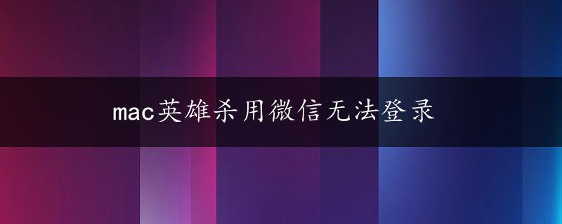 mac英雄杀用微信无法登录