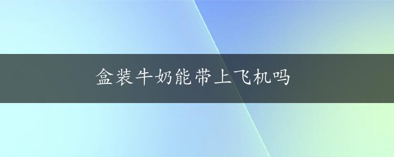 盒装牛奶能带上飞机吗