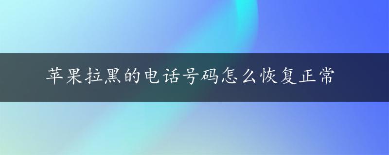 苹果拉黑的电话号码怎么恢复正常