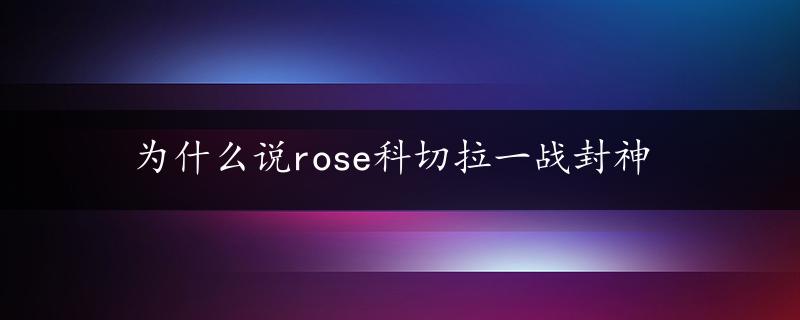 为什么说rose科切拉一战封神