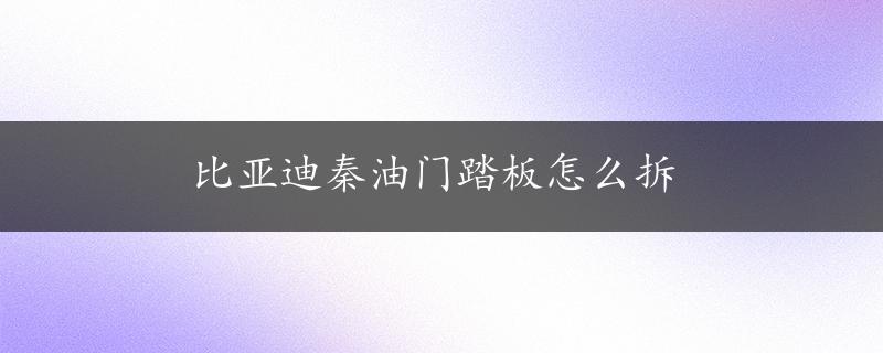 比亚迪秦油门踏板怎么拆