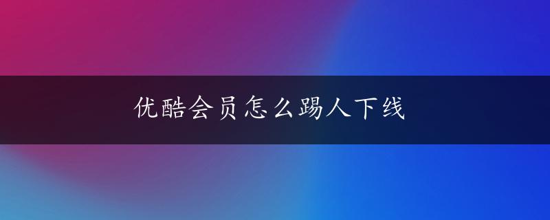 优酷会员怎么踢人下线