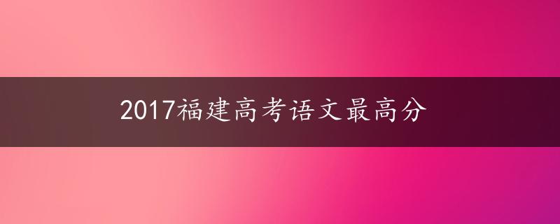 2017福建高考语文最高分