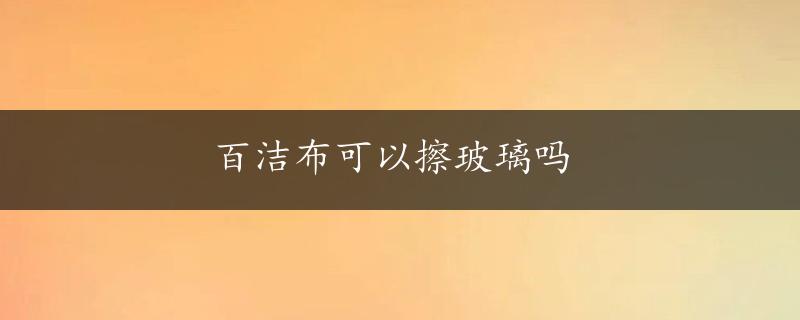 百洁布可以擦玻璃吗