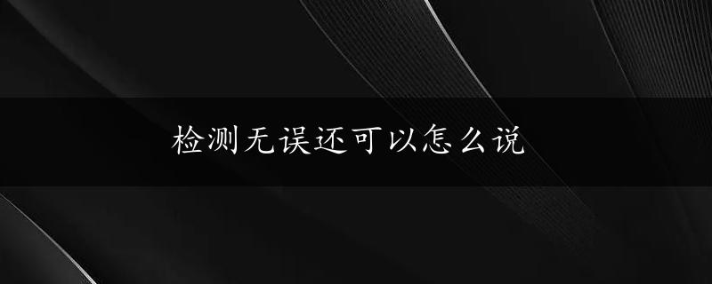 检测无误还可以怎么说