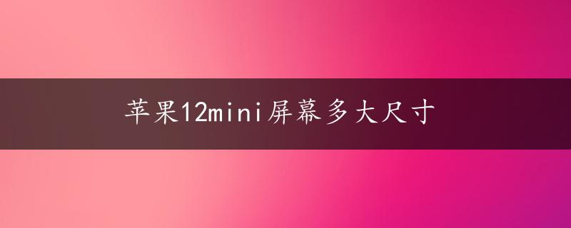 苹果12mini屏幕多大尺寸