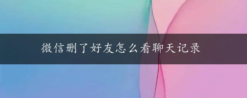 微信删了好友怎么看聊天记录