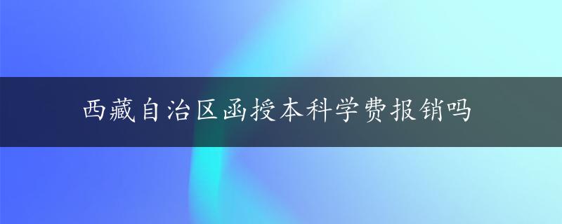 西藏自治区函授本科学费报销吗