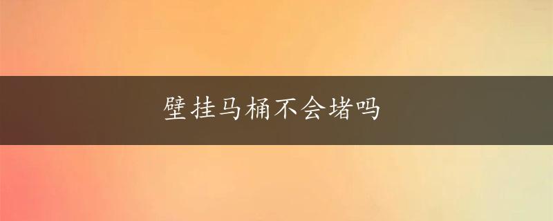 壁挂马桶不会堵吗