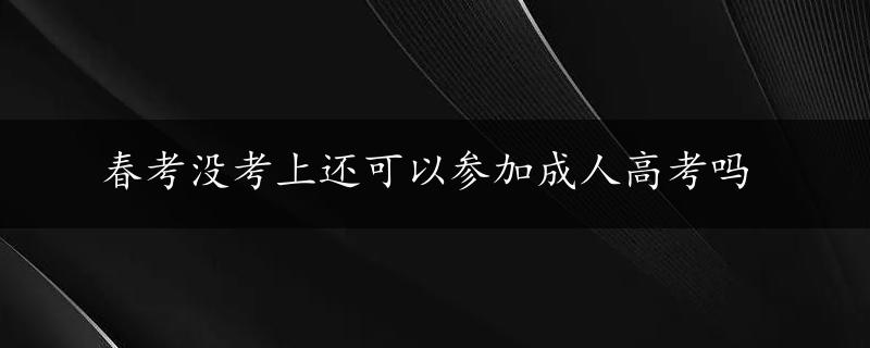 春考没考上还可以参加成人高考吗