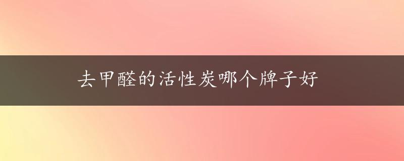 去甲醛的活性炭哪个牌子好