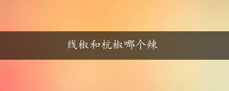 线椒和杭椒哪个辣