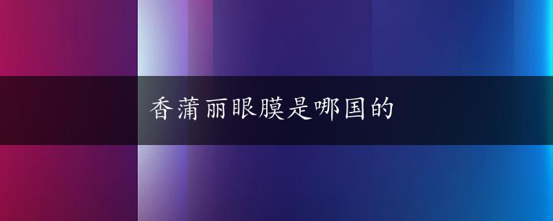 香蒲丽眼膜是哪国的