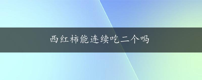 西红柿能连续吃二个吗