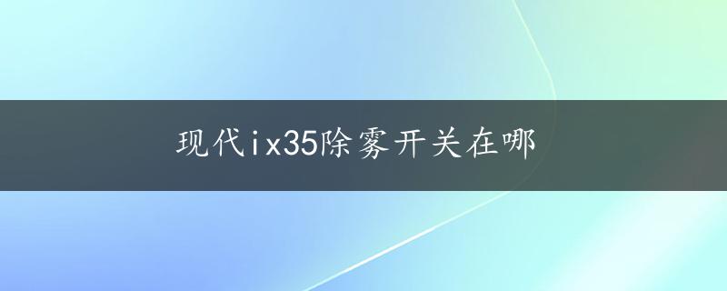 现代ix35除雾开关在哪