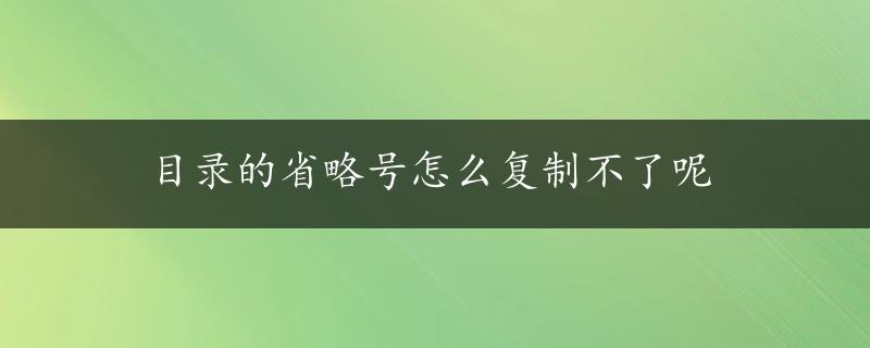 目录的省略号怎么复制不了呢