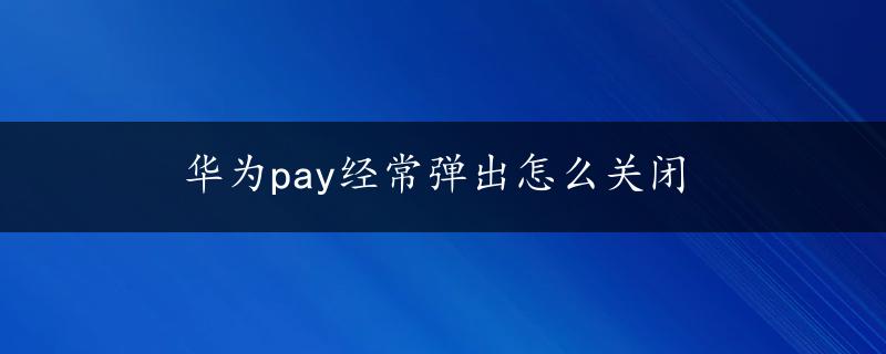 华为pay经常弹出怎么关闭